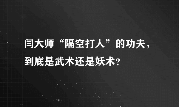 闫大师“隔空打人”的功夫，到底是武术还是妖术？