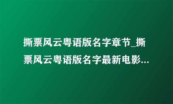 撕票风云粤语版名字章节_撕票风云粤语版名字最新电影在线观看