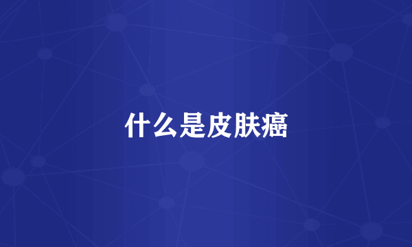什么是皮肤癌