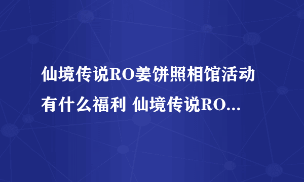 仙境传说RO姜饼照相馆活动有什么福利 仙境传说RO攻略详解