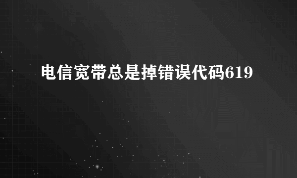 电信宽带总是掉错误代码619