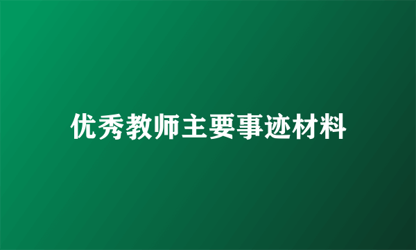 优秀教师主要事迹材料