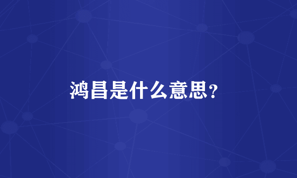 鸿昌是什么意思？