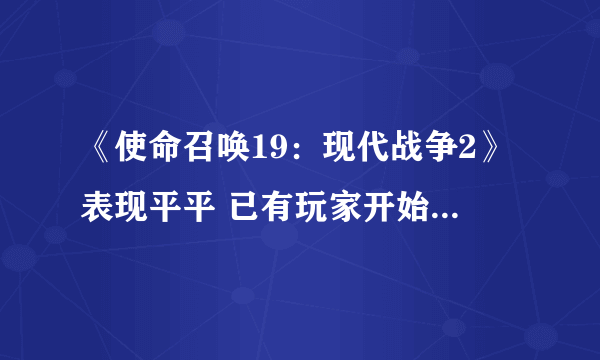 《使命召唤19：现代战争2》表现平平 已有玩家开始想念《使命召唤：先锋》