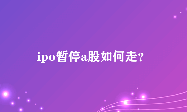 ipo暂停a股如何走？