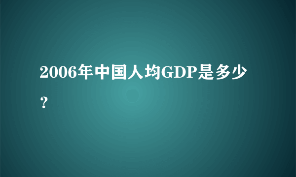2006年中国人均GDP是多少？