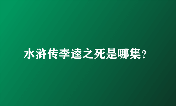 水浒传李逵之死是哪集？