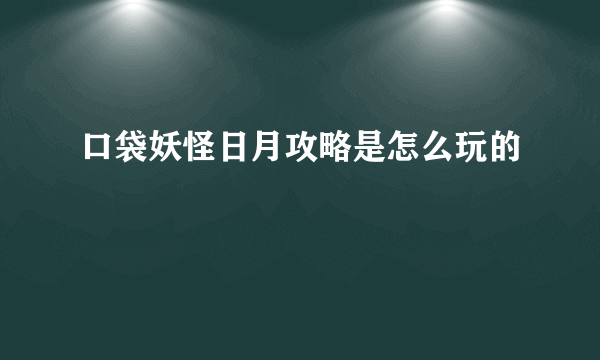 口袋妖怪日月攻略是怎么玩的