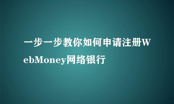 一步一步教你如何申请注册WebMoney网络银行
