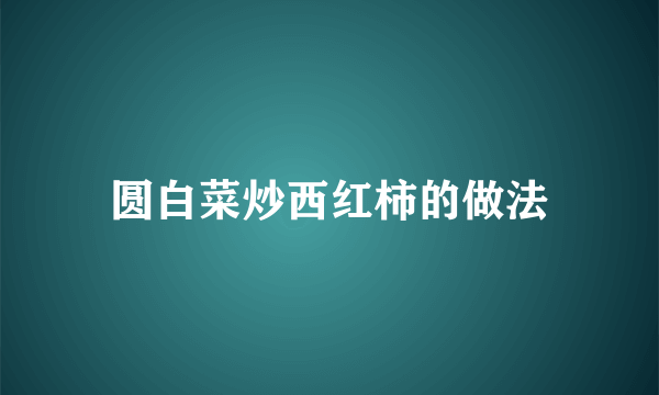 圆白菜炒西红柿的做法