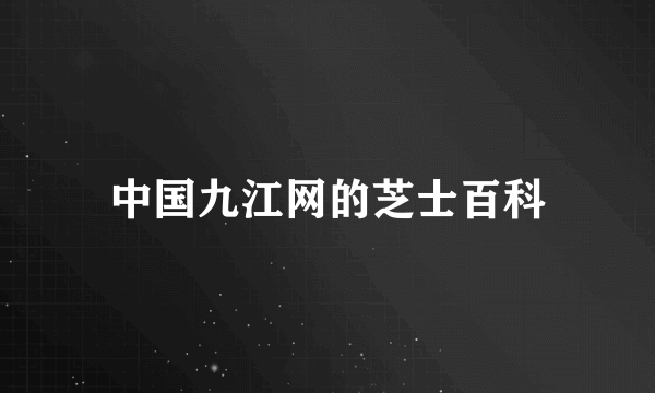 中国九江网的芝士百科
