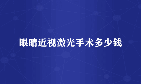 眼睛近视激光手术多少钱