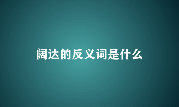 阔达的反义词是什么