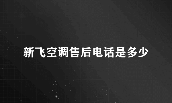 新飞空调售后电话是多少