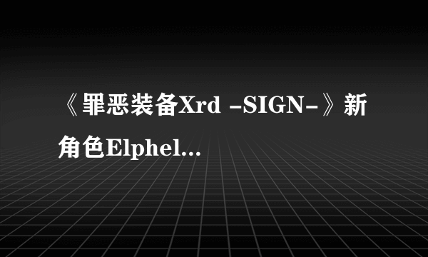 《罪恶装备Xrd -SIGN-》新角色Elphelt登场 白丝E奶妹恶斗大肌霸