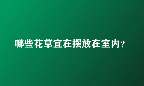 哪些花草宜在摆放在室内？