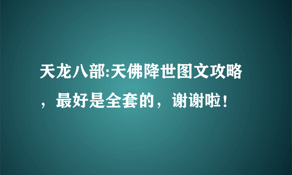 天龙八部:天佛降世图文攻略，最好是全套的，谢谢啦！