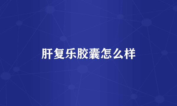 肝复乐胶囊怎么样