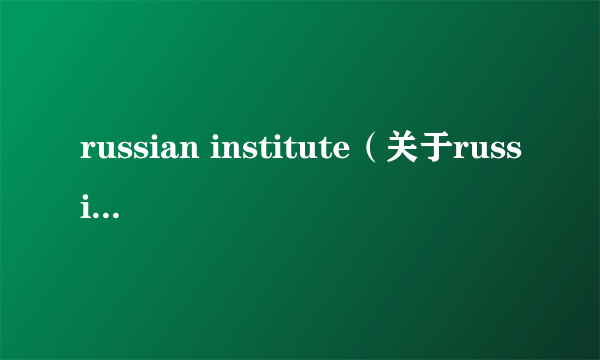 russian institute（关于russian institute的介绍）