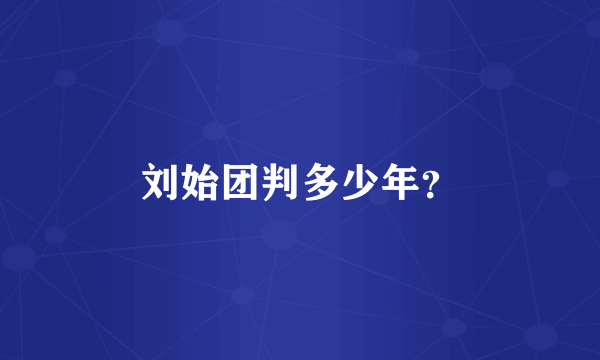 刘始团判多少年？