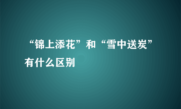 “锦上添花”和“雪中送炭”有什么区别