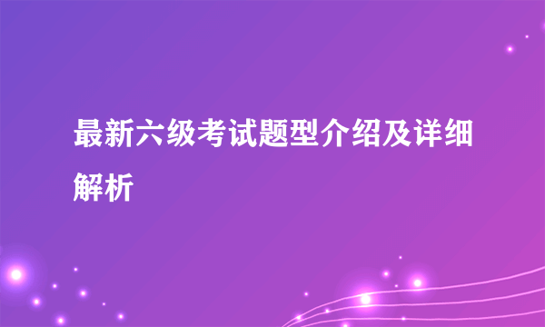 最新六级考试题型介绍及详细解析
