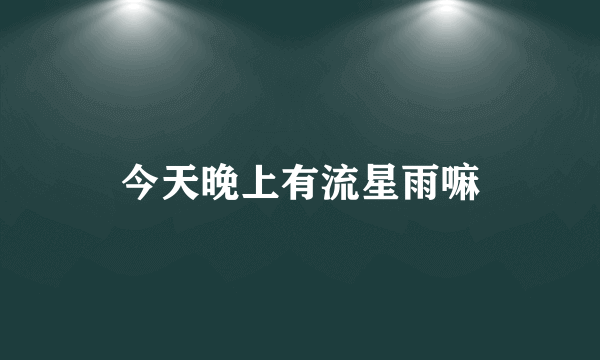 今天晚上有流星雨嘛