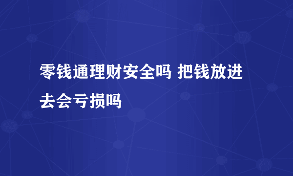 零钱通理财安全吗 把钱放进去会亏损吗