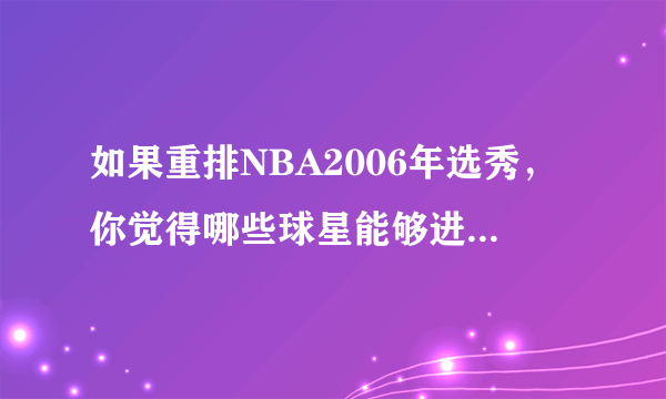 如果重排NBA2006年选秀，你觉得哪些球星能够进入前6位？