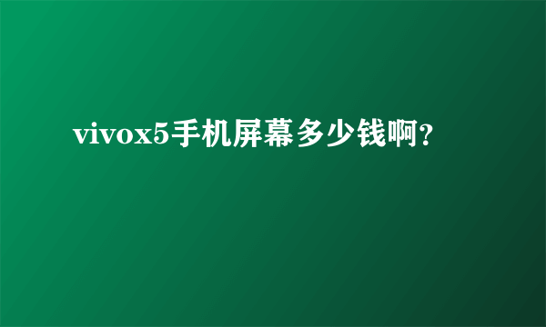 vivox5手机屏幕多少钱啊？