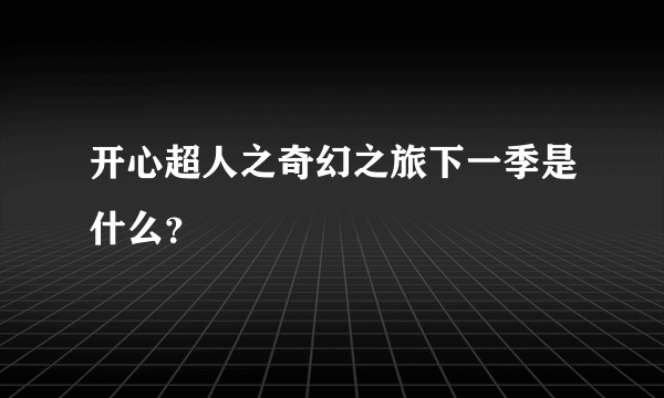 开心超人之奇幻之旅下一季是什么？