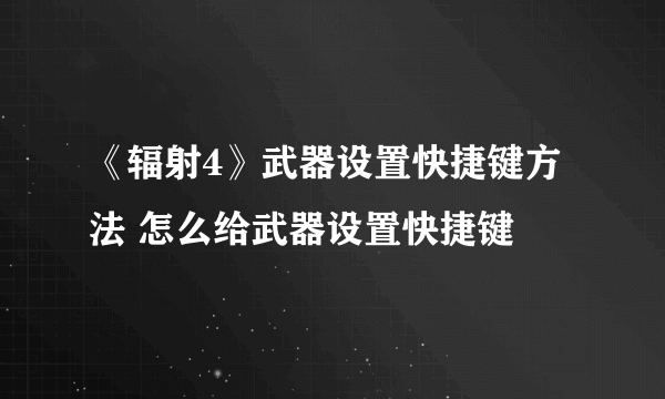 《辐射4》武器设置快捷键方法 怎么给武器设置快捷键
