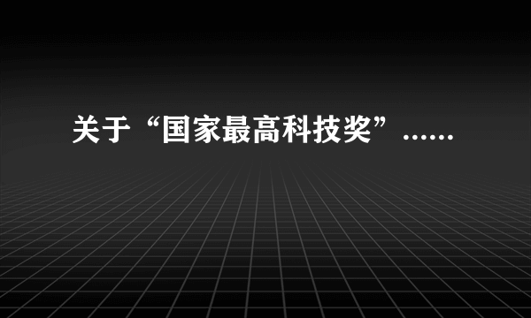 关于“国家最高科技奖”......