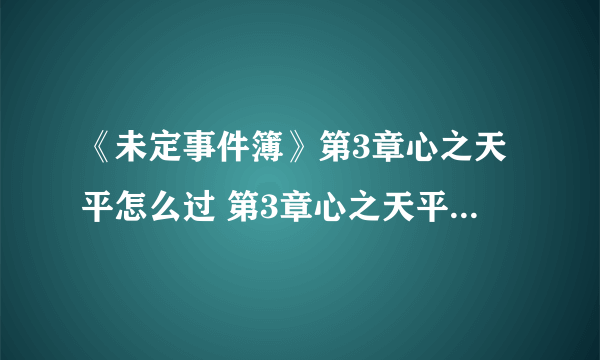 《未定事件簿》第3章心之天平怎么过 第3章心之天平通关攻略