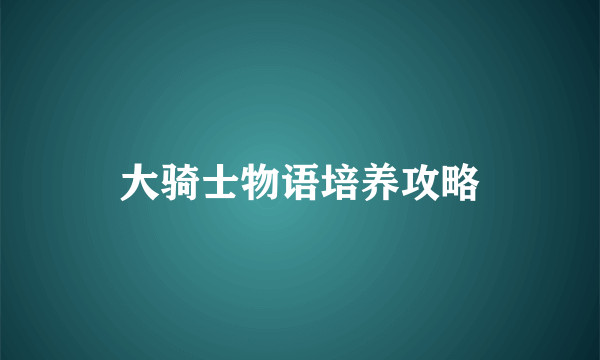 大骑士物语培养攻略