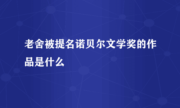 老舍被提名诺贝尔文学奖的作品是什么