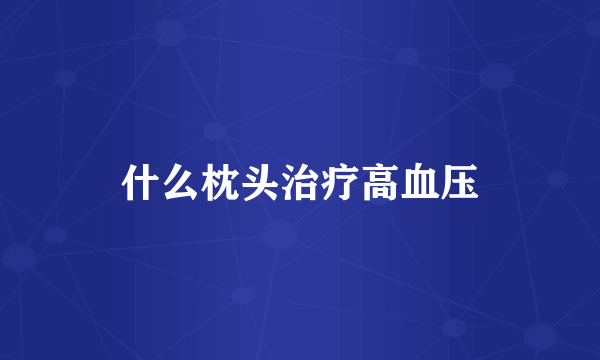 什么枕头治疗高血压