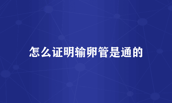 怎么证明输卵管是通的