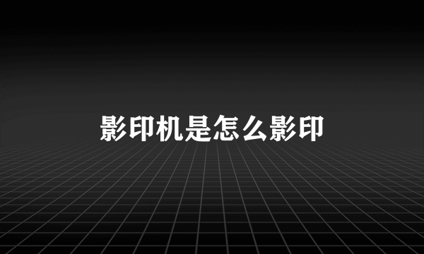 影印机是怎么影印