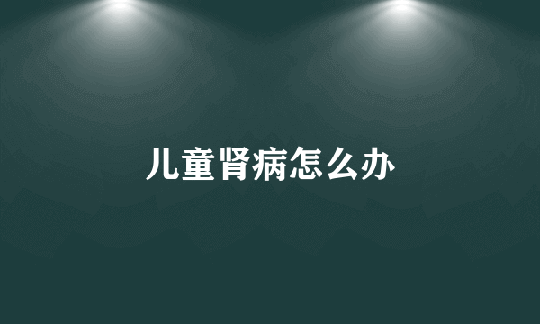 儿童肾病怎么办