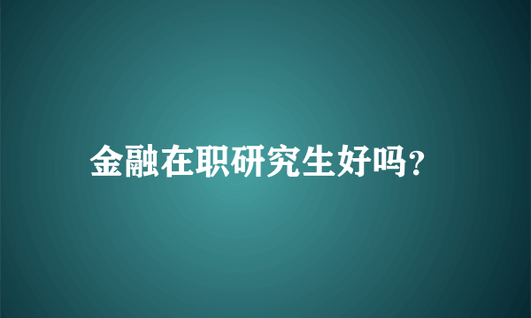 金融在职研究生好吗？