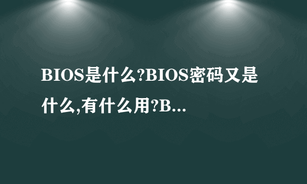 BIOS是什么?BIOS密码又是什么,有什么用?BIOS密码和开机密码有什么不同?如题 谢谢了