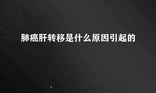 肺癌肝转移是什么原因引起的