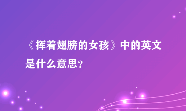 《挥着翅膀的女孩》中的英文是什么意思？