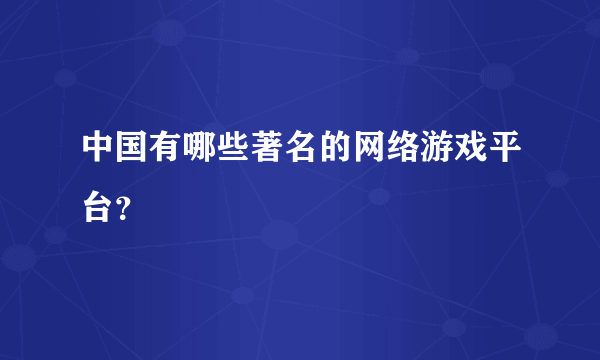 中国有哪些著名的网络游戏平台？