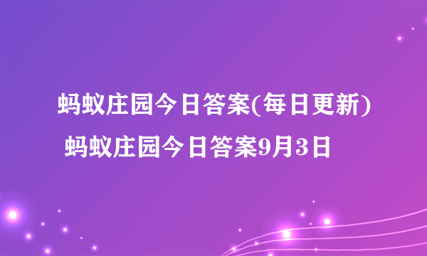 蚂蚁庄园今日答案(每日更新) 蚂蚁庄园今日答案9月3日