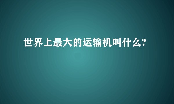 世界上最大的运输机叫什么?