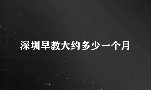 深圳早教大约多少一个月