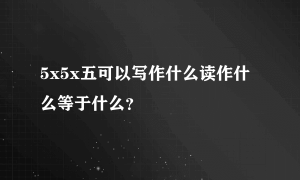 5x5x五可以写作什么读作什么等于什么？