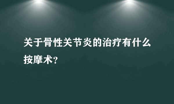 关于骨性关节炎的治疗有什么按摩术？